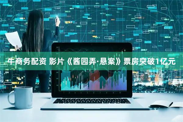 牛商务配资 影片《酱园弄·悬案》票房突破1亿元