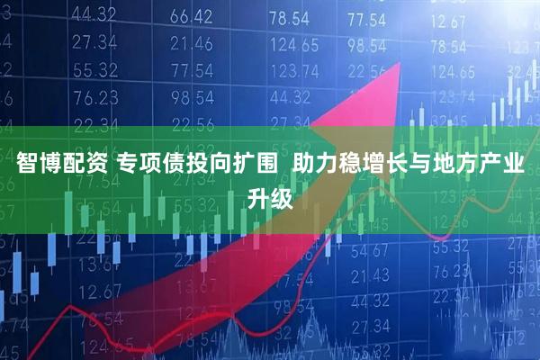 智博配资 专项债投向扩围  助力稳增长与地方产业升级