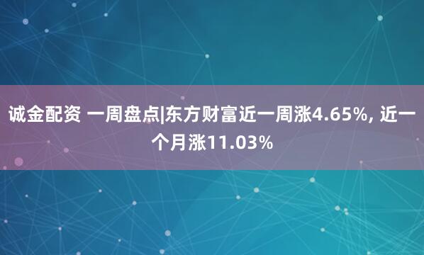 诚金配资 一周盘点|东方财富近一周涨4.65%, 近一个月涨11.03%