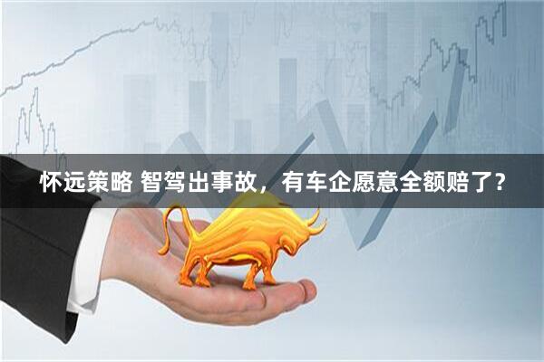 怀远策略 智驾出事故，有车企愿意全额赔了？