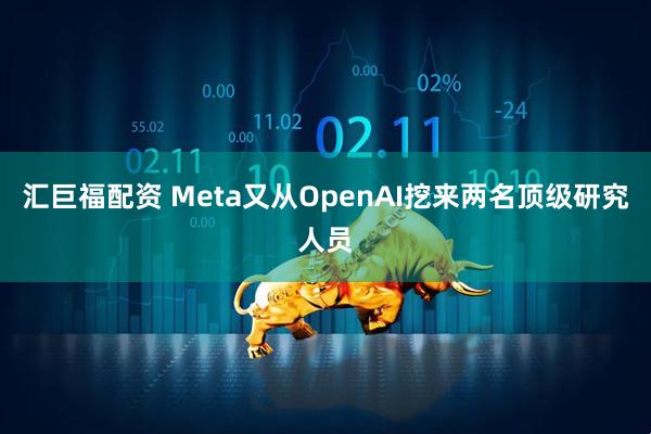 汇巨福配资 Meta又从OpenAI挖来两名顶级研究人员