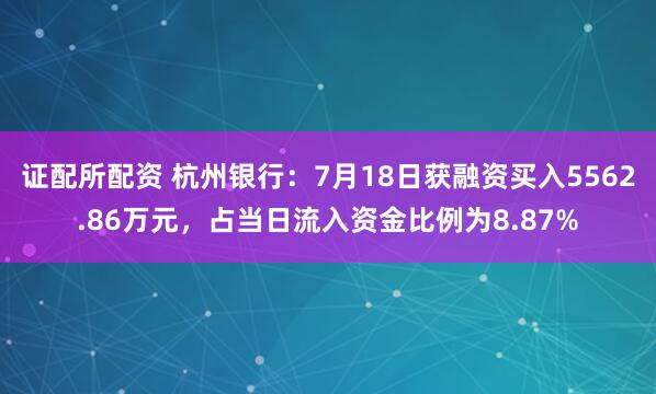 证配所配资 杭州银行：7月18日获融资买入5562.86万元，占当日流入资金比例为8.87%
