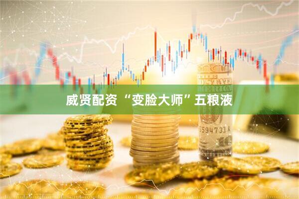 威贤配资 “变脸大师”五粮液