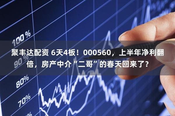 聚丰达配资 6天4板！000560，上半年净利翻倍，房产中介“二哥”的春天回来了？